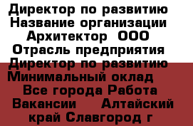 Директор по развитию › Название организации ­ Архитектор, ООО › Отрасль предприятия ­ Директор по развитию › Минимальный оклад ­ 1 - Все города Работа » Вакансии   . Алтайский край,Славгород г.